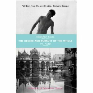 The Desire and Pursuit of the Whole: A Romance of Modern Venice by W.H. Auden, A.J.A. Symons, Frederick Rolfe