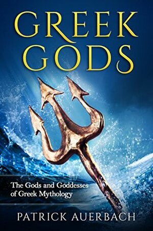 Greek Gods: The Gods and Goddesses of Greek Mythology by Patrick Auerbach