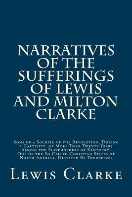 Narratives of the Sufferings of Lewis and Milton Clarke: Sons of a Soldier of the Revolution, During a Captivity of More Than Twenty Years Among the S by Lewis G. Clarke, Milton Clarke