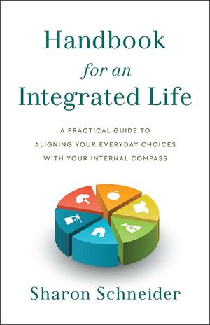 Handbook for an Integrated Life: A Practical Guide to Aligning Your Everyday Choices with Your Internal Compass by Sharon Schneider