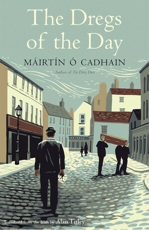 The Dregs of the Day by Máirtín Ó Cadhain, Alan Titley
