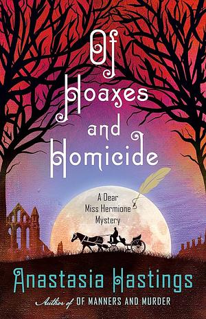 Of Hoaxes and Homicide: A Dear Miss Hermione Mystery by Anastasia Hastings