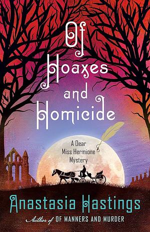 Of Hoaxes and Homicide: A Dear Miss Hermione Mystery by Anastasia Hastings