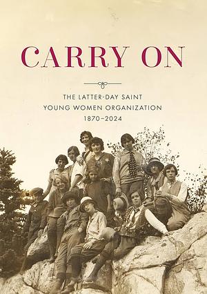 Carry on: The Latter-day Saint Young Women Organization, 1870-2024 by Lisa Olsen Tait, Amber C. Taylor, James Goldberg