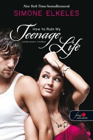 How ​to Ruin My Teenage Life – Tönkretett tinikor by Simone Elkeles