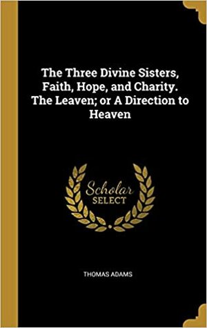 The Three Divine Sisters, Faith, Hope, and Charity by Thomas Adams