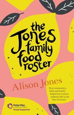 The Jones Family Food Roster: How Community, Faith and Family Helped One Woman Embrace Life in the Face of Cancer by Alison Jones
