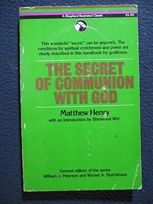 The secret of communion with God by Sherwood E. Wirt, Matthew Henry