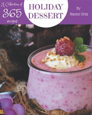 A Collection Of 365 Holiday Dessert Recipes: A Holiday Dessert Cookbook You Will Love by Naomi Ortiz