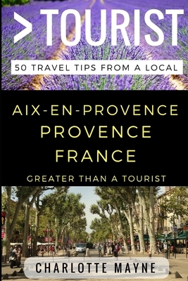Greater Than a Tourist - Aix-en-Provence Provence France: 50 Travel Tips from a Local by Greater Than a. Tourist, Charlotte Mayne
