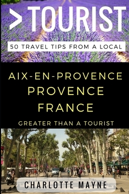 Greater Than a Tourist - Aix-en-Provence Provence France: 50 Travel Tips from a Local by Charlotte Mayne, Greater Than a. Tourist