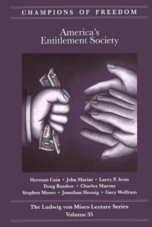 America's Entitlement Society Champions of Freedom: The Ludwig von Mises Lecture Series - Volume 35 by Jonathan Hoenig, Larry P. Arnn, Charles Murray, John Marini, Doug Bandow, Stephen Moore, Gary Wolfram, Herman Cain