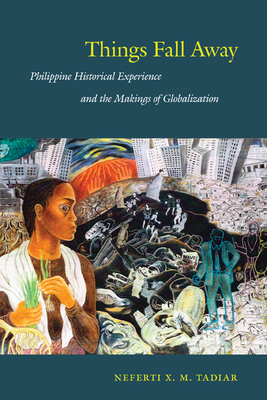 Things Fall Away: Philippine Historical Experience and the Makings of Globalization by Neferti Xina M. Tadiar