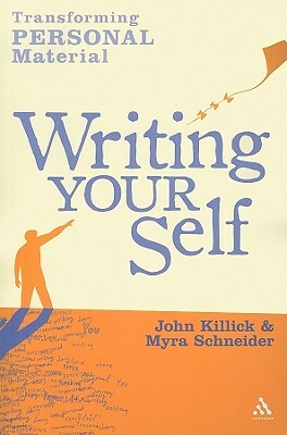 Writing Your Self: Transforming Personal Material by Myra Schneider, John Killick