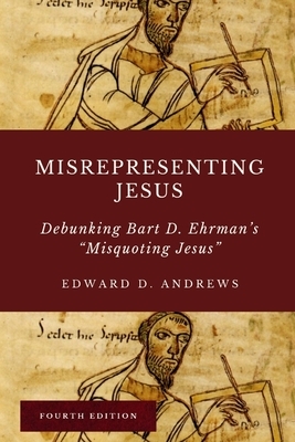 Misrepresenting Jesus: Debunking Bart D. Ehrman's "Misquoting Jesus" by Edward D. Andrews