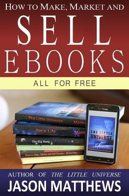 How to Make, Market and Sell Ebooks - All for FREE: Ebooksuccess4free by Jason Matthews