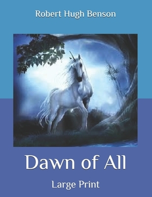 Dawn of All: Large Print by Robert Hugh Benson