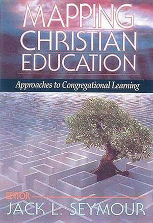 Mapping Christian Education: Approaches to Congregational Learning by Jack L. Seymour