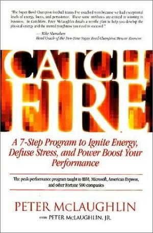 Catch Fire: A 7-Step Program to Ignite Energy, Defuse Stress, and Power Boost Your Performance by Peter McLaughlin, Peter McLaughlin Jr.