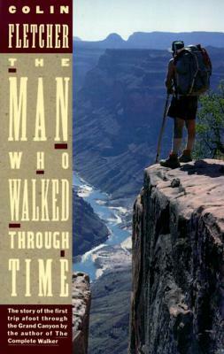 The Man Who Walked Through Time: The Story of the First Trip Afoot Through the Grand Canyon by Colin Fletcher