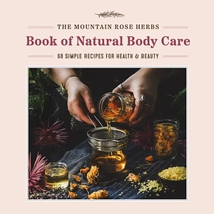 The Mountain Rose Herbs Book of Natural Body Care: 68 Simple Recipes for Health and Beauty by Shawn Donnille