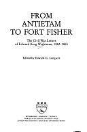 From Antietam to Fort Fisher: The Civil War Letters of Edward King Wightman, 1862-1865 by Edward G. Longacre