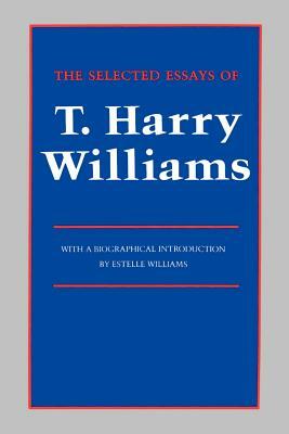 The Selected Essays of T. Harry Williams by T. Harry Williams