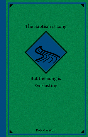 The Baptism is Long but the Song is Everlasting by Rob MacWolf