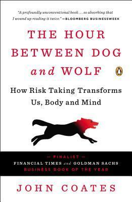 The Hour Between Dog and Wolf: How Risk Taking Transforms Us, Body and Mind by John Coates