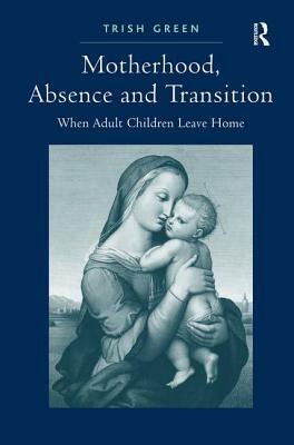 Motherhood, Absence and Transition: When Adult Children Leave Home by Trish Green