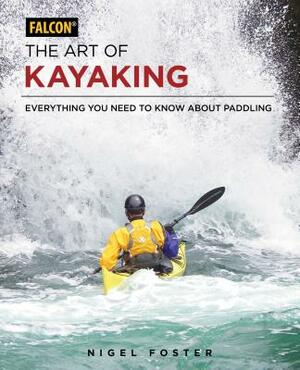 The Art of Kayaking: Everything You Need to Know about Paddling by Nigel Foster