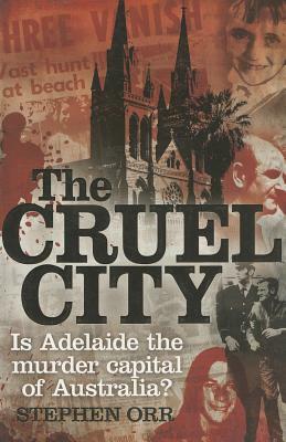 The Cruel City: Is Adelaide the Murder Capital of Australia? by Stephen Orr