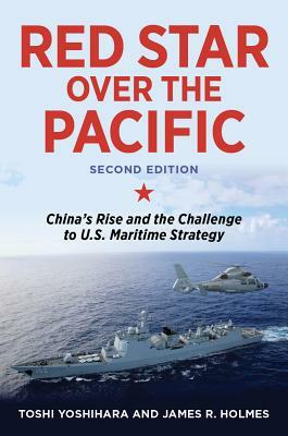 Red Star Over the Pacific: China's Rise and the Challenge to U.S. Maritime Strategy by James R. Holmes, Toshi Yoshihara