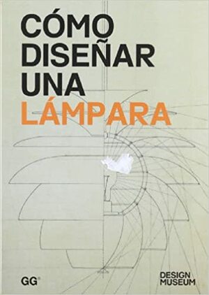 Cómo diseñar una lámpara by Ana López Ruiz, Elizabeth Wilhide, Anne-Marie Hoines, Design Museum