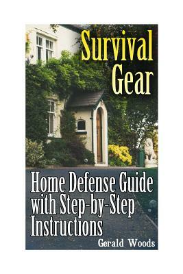 Survival Gear: Home Defense Guide with Step-by-Step Instructions: (Survival Guide, Prepper's Guide) by Gerald Woods