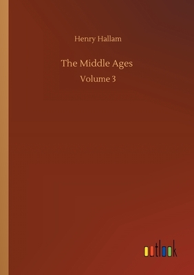 The Middle Ages: Volume 3 by Henry Hallam