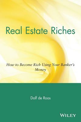 Real Estate Riches: How to Become Rich Using Your Banker's Money by Dolf de Roos