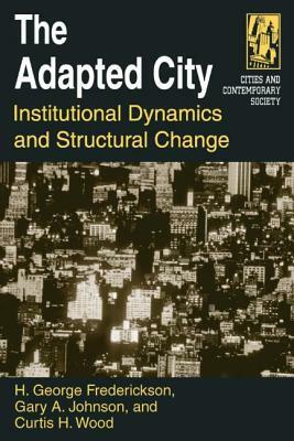 The Adapted City: Institutional Dynamics and Structural Change by H. George Frederickson