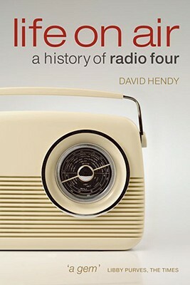 Life on Air: A History of Radio Four by David Hendy