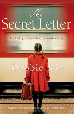 The Secret Letter: Gripping and heart-breaking WW2 historical fiction by Debbie Rix