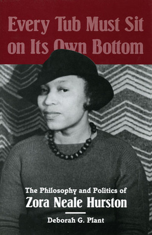 Every Tub Must Sit on Its Own Bottom: The Philosophy and Politics of Zora Neale Hurston by Deborah G. Plant