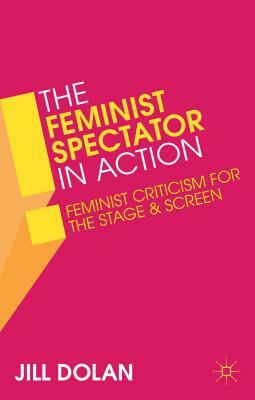 The Feminist Spectator in Action: Feminist Criticism for the Stage and Screen by Jill Dolan