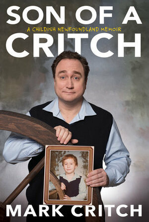 Son of a Critch: A Childish Newfoundland Memoir by Mark Critch