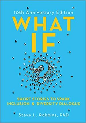 What If? 10th Anniversary Edition: Short Stories to Spark Inclusion & Diversity Dialogue by Steve Robbins