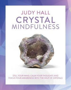 Crystal Mindfulness: Still Your Mind, Calm Your Thoughts and Focus Your Awareness with the Help of Crystals by Judy Hall