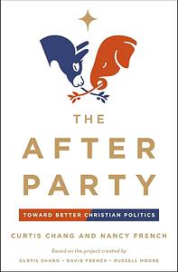 The After Party: Toward Better Christian Politics by Curtis Chang, Nancy French