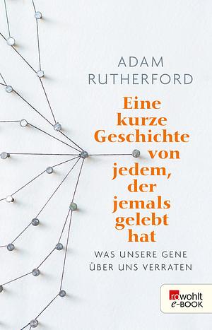 Eine kurze Geschichte von jedem, der jemals gelebt hat: Was unsere Gene über uns verraten by Adam Rutherford