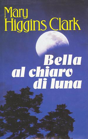 Bella al chiaro di luna by Mary Higgins Clark