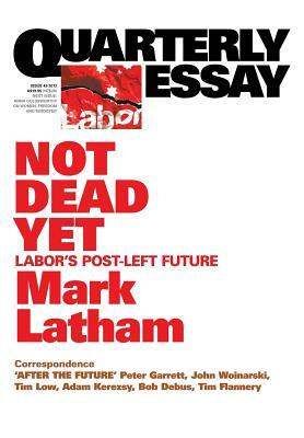 Quarterly Essay 49 Not Dead Yet: Labor's Post-Left Future by Mark Latham