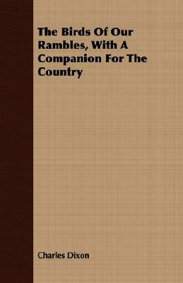 The Birds of Our Rambles, with a Companion for the Country by Charles Dixon